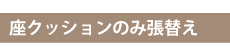座クッションのみ張替え